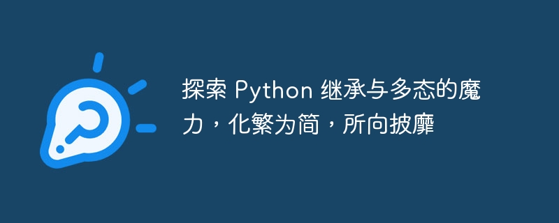 探索 Python 继承与多态的魔力，化繁为简，所向披靡