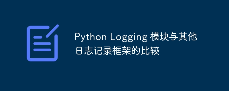 Python Logging 模块与其他日志记录框架的比较