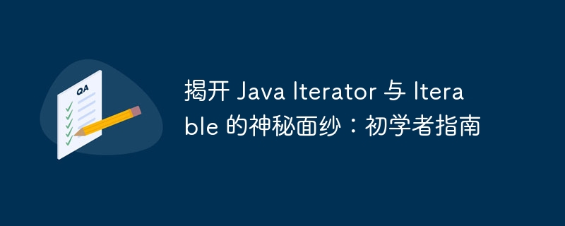 揭开 Java Iterator 与 Iterable 的神秘面纱：初学者指南