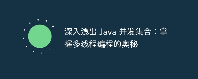 深入浅出 Java 并发集合：掌握多线程编程的奥秘