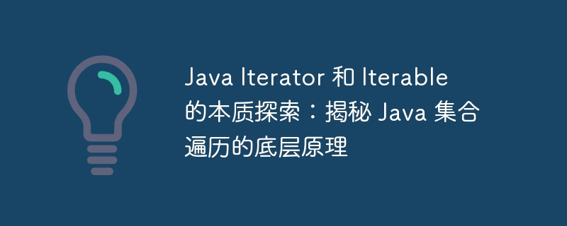 Java Iterator 和 Iterable 的本质探索：揭秘 Java 集合遍历的底层原理