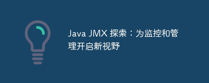 Java JMX 探索：为监控和管理开启新视野