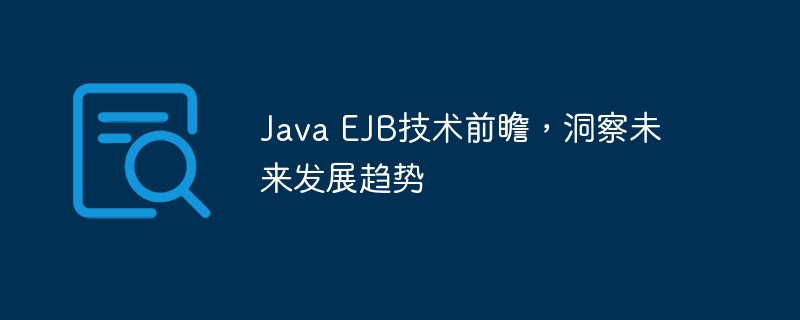 Java EJB技术前瞻，洞察未来发展趋势