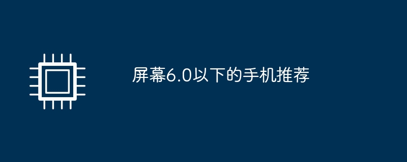 屏幕6.0以下的手机推荐