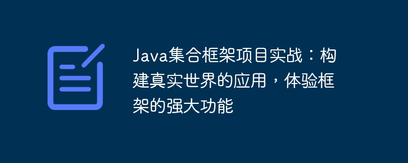 Java集合框架项目实战：构建真实世界的应用，体验框架的强大功能