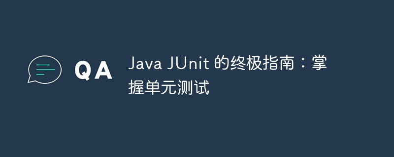 Java JUnit 的终极指南：掌握单元测试