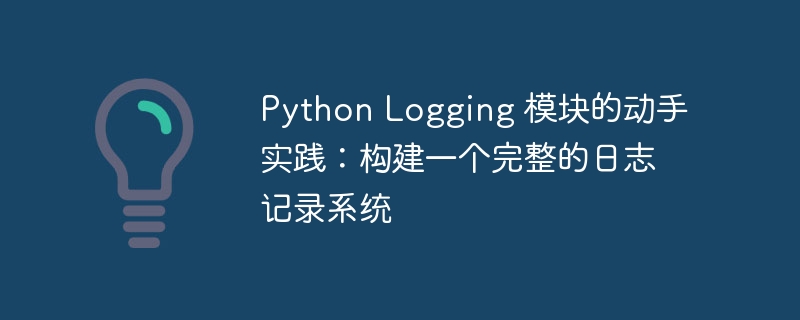 Python Logging 模块的动手实践：构建一个完整的日志记录系统