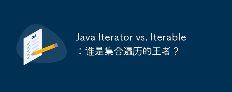 Java Iterator vs. Iterable：谁是集合遍历的王者？