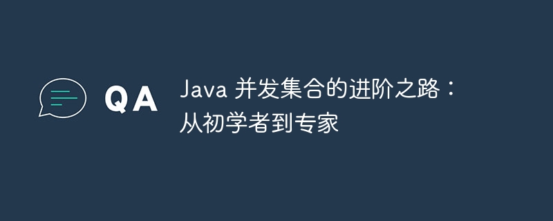 Java 并发集合的进阶之路：从初学者到专家