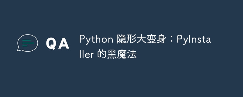 Python 隐形大变身：PyInstaller 的黑魔法