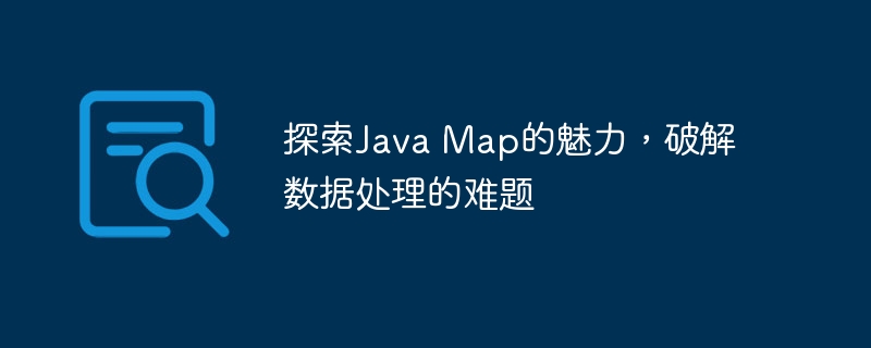 探索Java Map的魅力，破解数据处理的难题