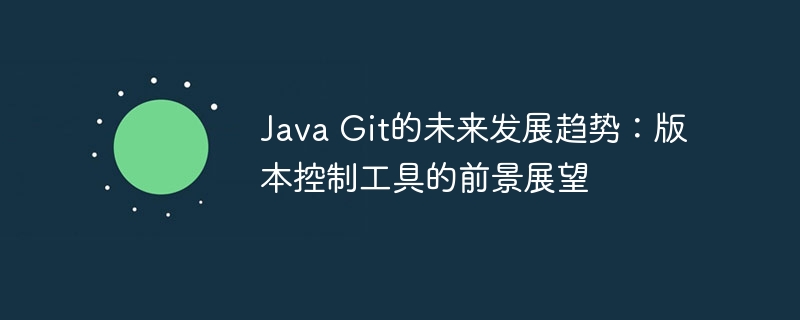 Java Git的未来发展趋势：版本控制工具的前景展望