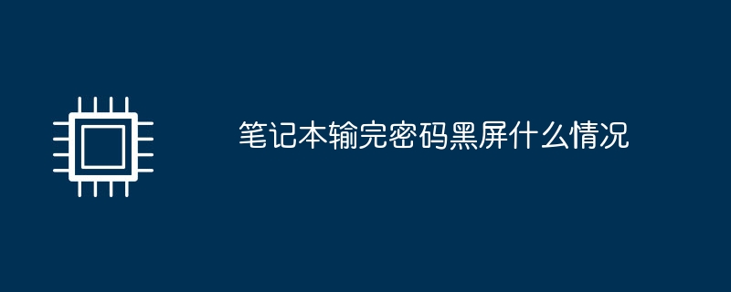 笔记本输完密码黑屏什么情况