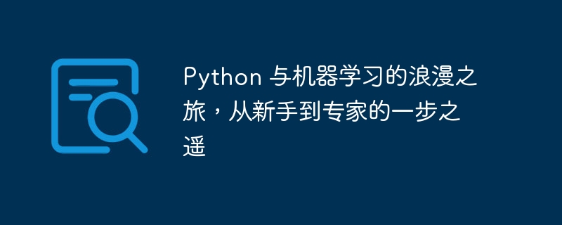 Python 与机器学习的浪漫之旅，从新手到专家的一步之遥