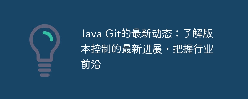 Java Git的最新动态：了解版本控制的最新进展，把握行业前沿