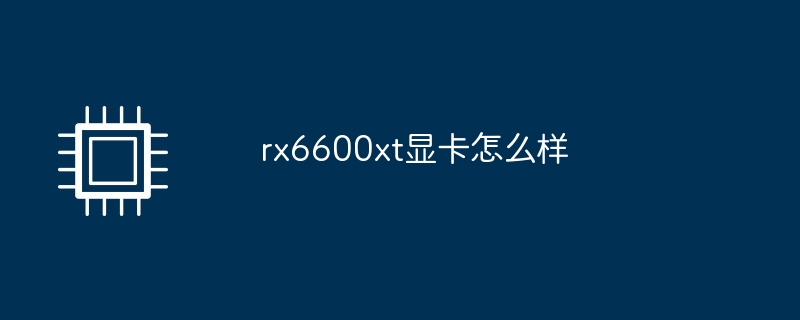 rx6600xt显卡怎么样