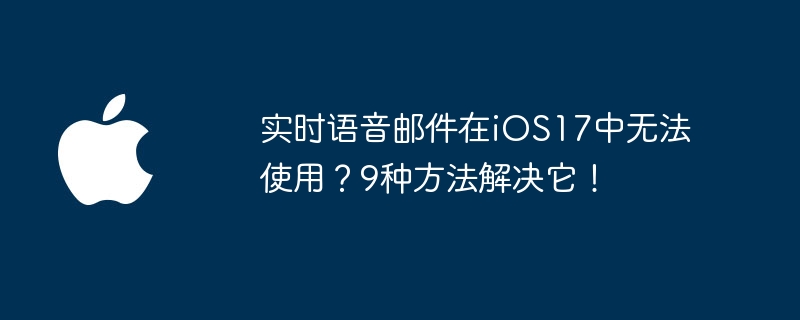 实时语音邮件在iOS17中无法使用？9种方法解决它！