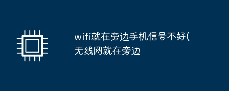 wifi就在旁边手机信号不好(无线网就在旁边