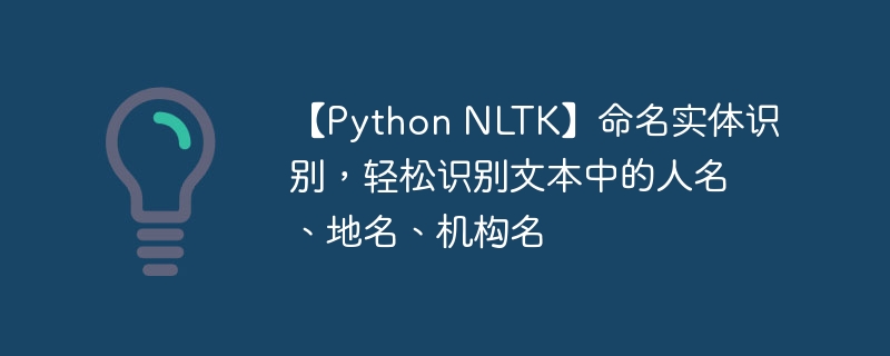 【Python NLTK】命名实体识别，轻松识别文本中的人名、地名、机构名