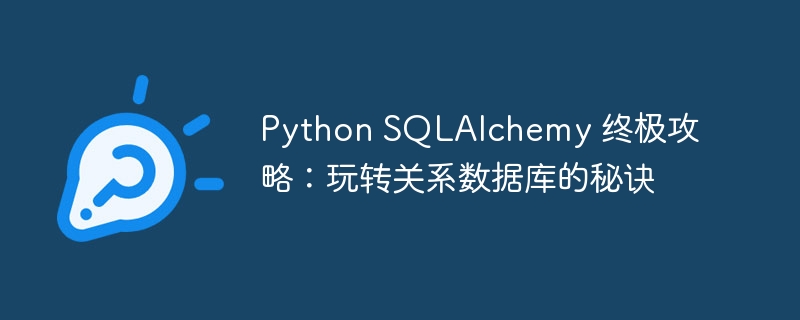 Python SQLAlchemy 终极攻略：玩转关系数据库的秘诀