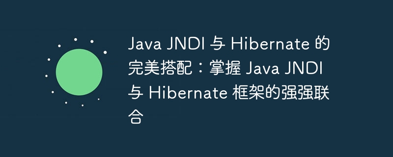 Java JNDI 与 Hibernate 的完美搭配：掌握 Java JNDI 与 Hibernate 框架的强强联合