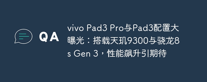 vivo Pad3 Pro与Pad3配置大曝光：搭载天玑9300与骁龙8s Gen 3，性能飙升引期待