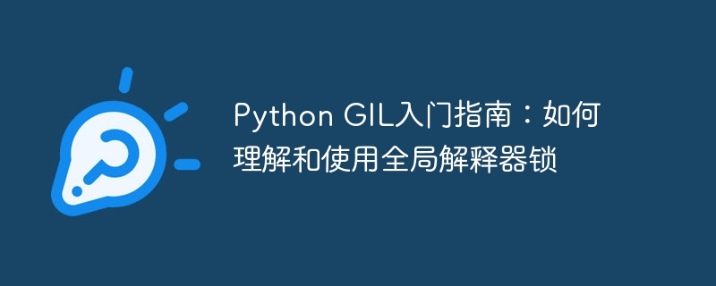 Python GIL入门指南：如何理解和使用全局解释器锁