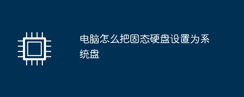 电脑怎么把固态硬盘设置为系统盘