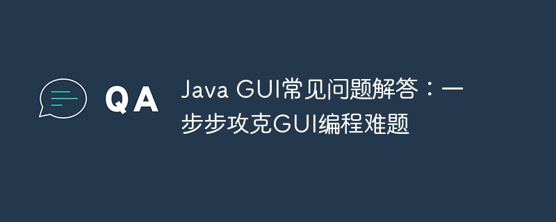 Java GUI常见问题解答：一步步攻克GUI编程难题