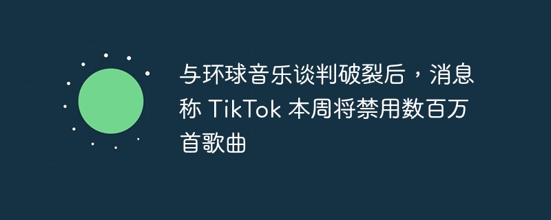 与环球音乐谈判破裂后，消息称 TikTok 本周将禁用数百万首歌曲