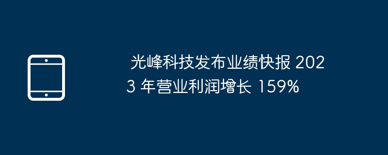  光峰科技发布业绩快报 2023 年营业利润增长 159%