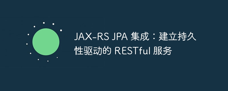 JAX-RS JPA 集成：建立持久性驱动的 RESTful 服务