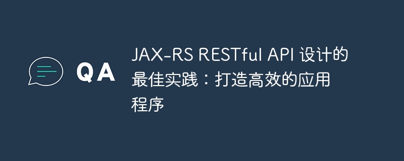 JAX-RS RESTful API 设计的最佳实践：打造高效的应用程序