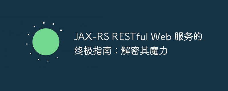 JAX-RS RESTful Web 服务的终极指南：解密其魔力