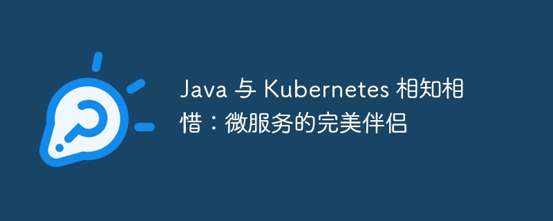 Java 与 Kubernetes 相知相惜：微服务的完美伴侣