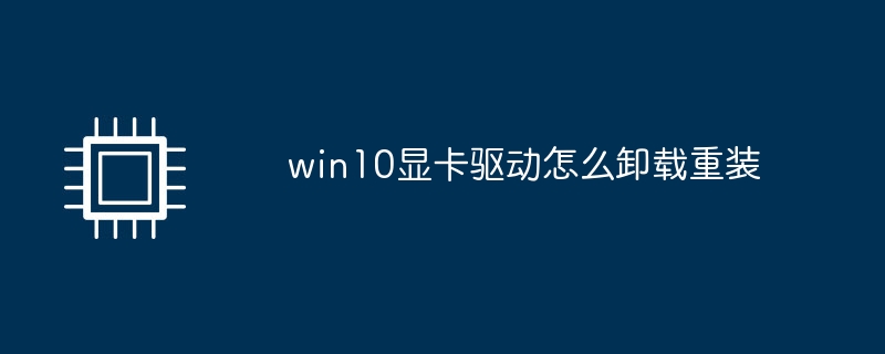 win10显卡驱动怎么卸载重装