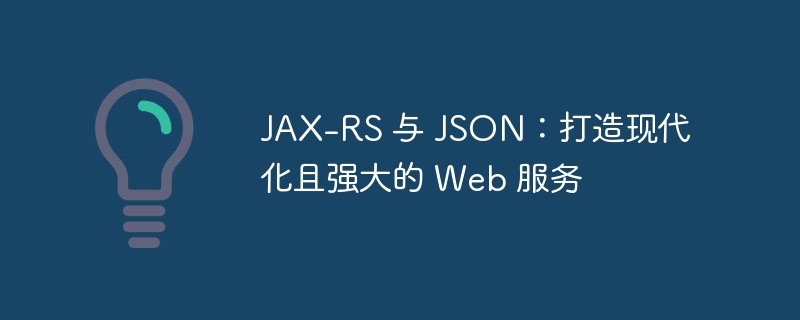 JAX-RS 与 JSON：打造现代化且强大的 Web 服务