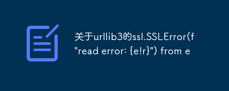 关于urllib3的ssl.SSLError(f\