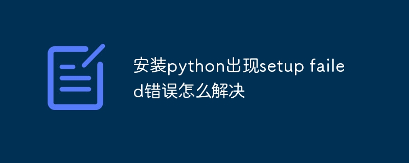 安装python出现setup failed错误怎么解决