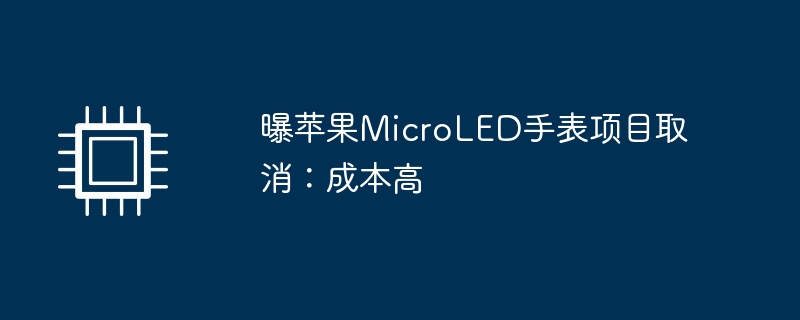 曝苹果MicroLED手表项目取消：成本高