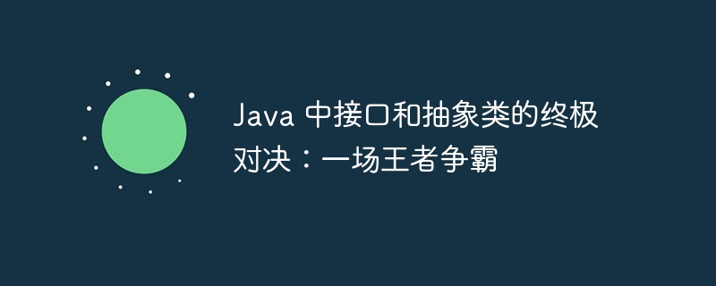 Java 中接口和抽象类的终极对决：一场王者争霸