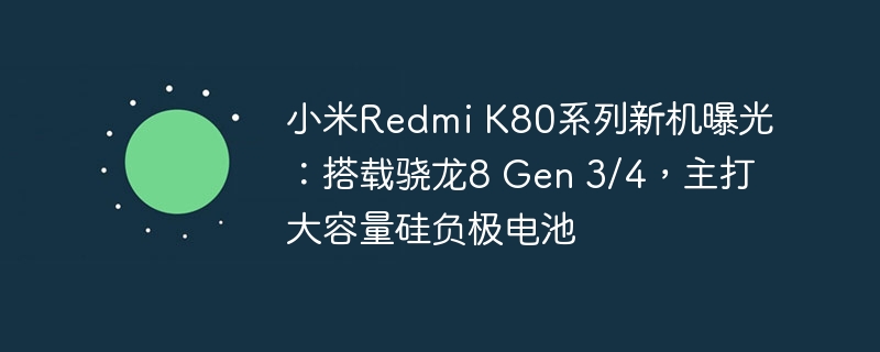 曝光：小米Redmi K80系列手机采用骁龙8 Gen 3/4处理器和大容量硅负极电池