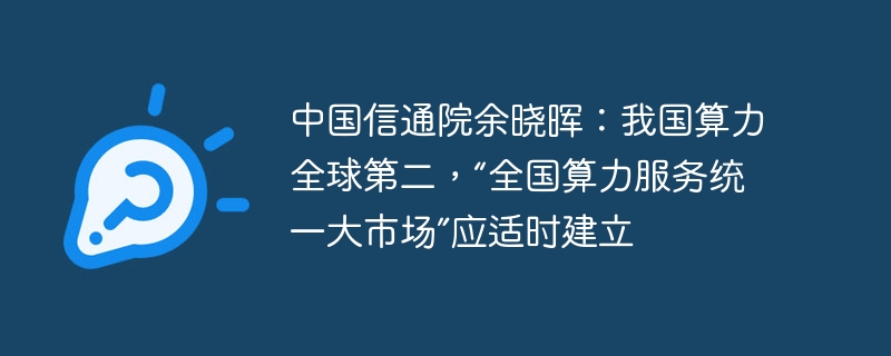 中国信通院余晓晖呼吁建立全国算力服务统一大市场，以提升我国在全球算力排名的地位