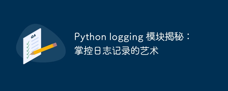 Python logging 模块揭秘：掌控日志记录的艺术