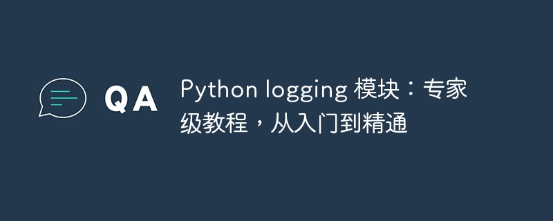 Python logging 模块：专家级教程，从入门到精通