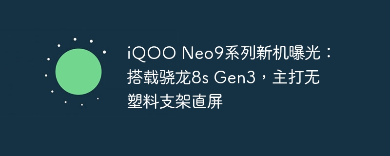 iQOO Neo9系列曝光：搭载高通骁龙8s Gen3，采用无塑料支架直屏设计