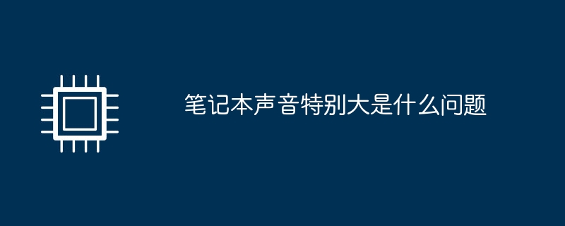 笔记本声音特别大是什么问题