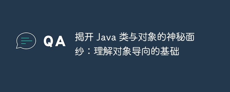 揭开 Java 类与对象的神秘面纱：理解对象导向的基础