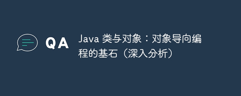 Java 类与对象：对象导向编程的基石（深入分析）