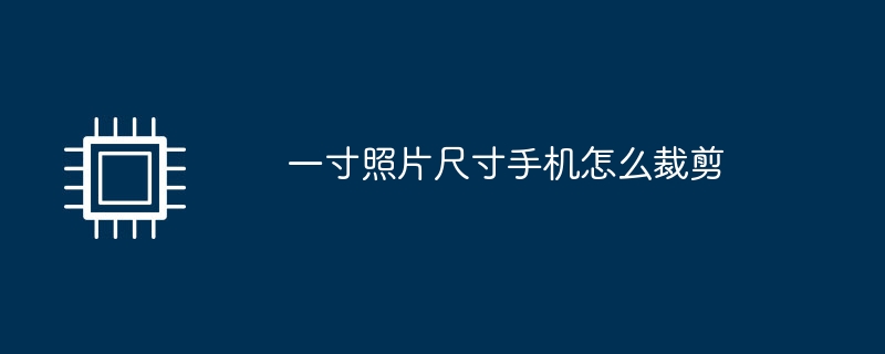 一寸照片尺寸手机怎么裁剪